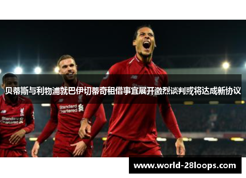 贝蒂斯与利物浦就巴伊切蒂奇租借事宜展开激烈谈判或将达成新协议