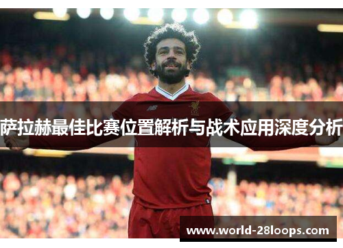 萨拉赫最佳比赛位置解析与战术应用深度分析 萨拉赫最佳比赛位置解析与战术应用深度分析
