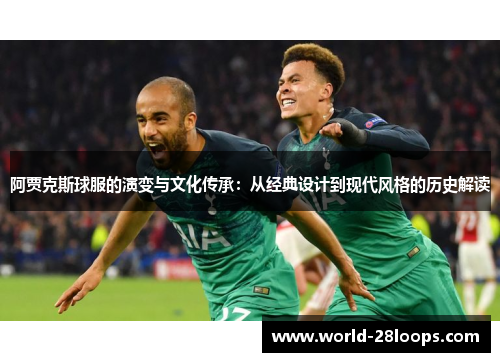 阿贾克斯球服的演变与文化传承：从经典设计到现代风格的历史解读