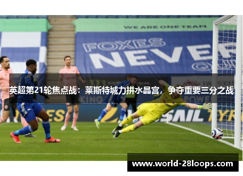 英超第21轮焦点战：莱斯特城力拼水晶宫，争夺重要三分之战