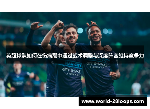 英超球队如何在伤病潮中通过战术调整与深度阵容维持竞争力
