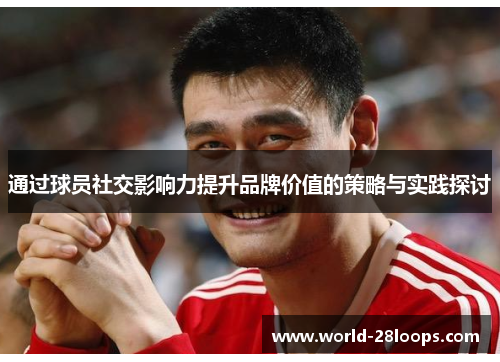通过球员社交影响力提升品牌价值的策略与实践探讨 通过球员社交影响力提升品牌价值的策略与实践探讨