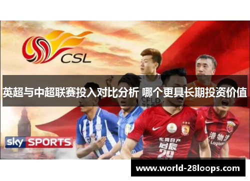 英超与中超联赛投入对比分析 哪个更具长期投资价值 英超与中超联赛投入对比分析 哪个更具长期投资价值