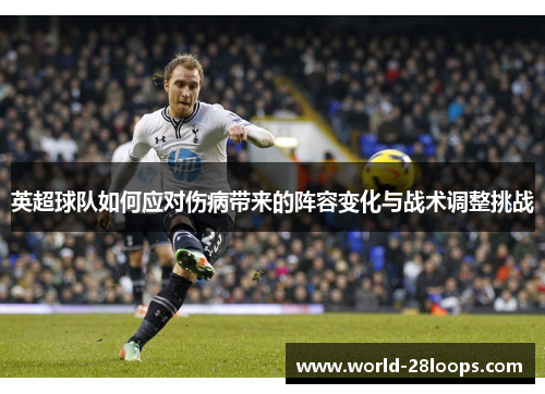 英超球队如何应对伤病带来的阵容变化与战术调整挑战