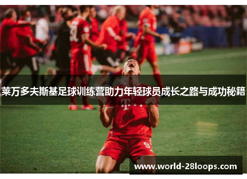 莱万多夫斯基足球训练营助力年轻球员成长之路与成功秘籍 莱万多夫斯基足球训练营助力年轻球员成长之路与成功秘籍