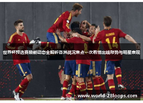 世界杯预选赛最新动态全解析各洲战况焦点一次看懂出线形势与明星表现