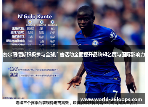 费尔南德斯积极参与全球广告活动全面提升品牌知名度与国际影响力 费尔南德斯积极参与全球广告活动全面提升品牌知名度与国际影响力