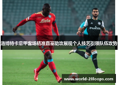 洛博特卡意甲客场精准直塞助攻展现个人技艺引领队伍攻势