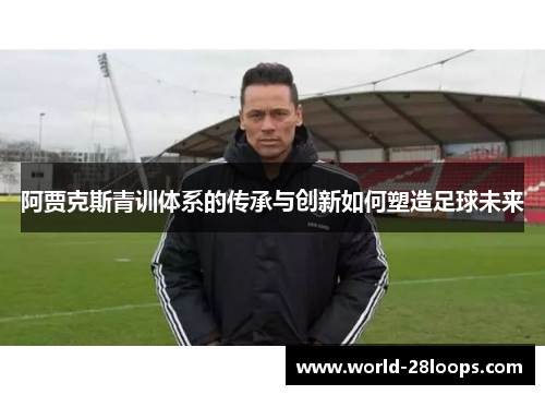 阿贾克斯青训体系的传承与创新如何塑造足球未来