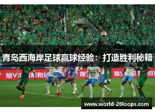 青岛西海岸足球赢球经验：打造胜利秘籍