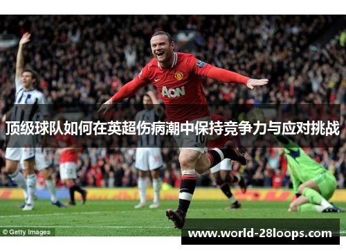 顶级球队如何在英超伤病潮中保持竞争力与应对挑战