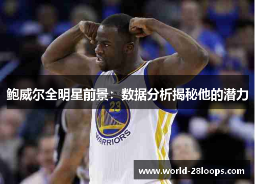 鲍威尔全明星前景：数据分析揭秘他的潜力
